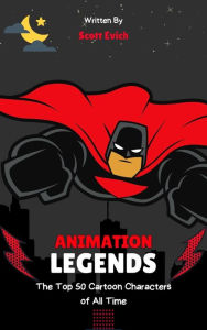 Title: Animation Legends: The Top 50 Cartoon Characters of All Time, Author: Scott Evich