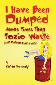 Title: I Have Been Dumped More Times Than Toxic Waste: (And Darned Glad I Was), Author: Karen Kennedy