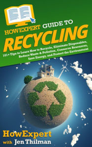 Title: HowExpert Guide to Recycling: 101+ Tips to Learn How to Recycle, Eliminate Disposables, Reduce Waste & Pollution, Conserve Resources, & Save Energy, Author: Jen Thilman