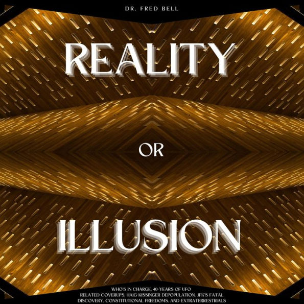 Reality or Illusion: Who's in charge, 40-years of UFO related coverups, Haig-Kissinger Depopulation, JFK's Fatal Discovery, constitutional fr