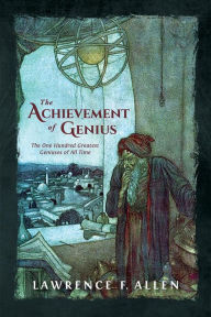 Title: The Achievement of Genius: The One Hundred Greatest Geniuses of All Time, Author: Lawrence F. Allen