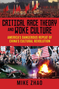 Title: Critical Race Theory and Woke Culture: America's Dangerous Repeat of China's Cultural Revolution, Author: Mike Zhao