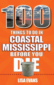 Title: 100 Things to Do in Coastal Mississippi Before You Die, Author: Lisa Evans