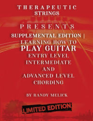 Title: Therapeutic Strings: Presents Supplemental Edition Learning How To Play Guitar Entry Level Intermediate And Advanced Level Chording, Author: Randy Melick