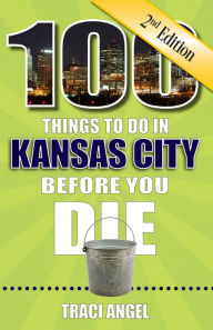 Title: 100 Things to Do in Kansas City Before You Die, 2nd Edition, Author: Traci Angel