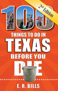 Title: 100 Things to Do in Texas Before You Die, 2nd Edition, Author: E. R. Bills