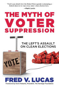 Title: The Myth of Voter Suppression: The Left's Assault on Clean Elections, Author: Fred V. Lucas