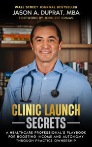 Title: Clinic Launch Secrets: A Healthcare Professional's Playbook for Boosting Income and Autonomy through Practice Ownership, Author: Jason A. Duprat