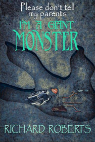 Title: Please Don't Tell My Parents I'm a Giant Monster, Author: Richard Roberts