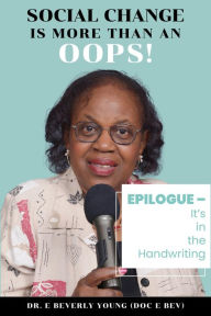 Title: SOCIAL CHANGE IS MORE THAN AN OOPS!: EPILOGUE It's In The Handwriting, Author: Dr. E. Beverly Young