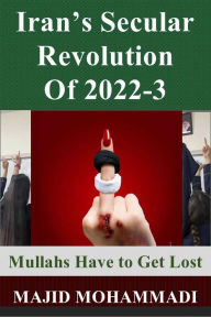 Title: Iran's Secular Revolution 0f 2022-3: Mullahs Have to Get Lost, Author: Majid Mohammadi