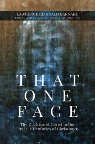 Title: That One Face: The Doctrine of Christ in the First Six Centuries of Christianity, Author: Lawrence Reginald Barnard