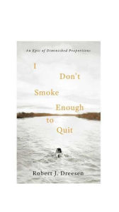 Title: I Don't Smoke Enough to Quit: An Epic of Diminished Proportions, Author: Robert Dreesen