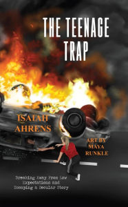 Title: The Teenage Trap: Breaking Away From Low Expectations and Escaping a Secular Story, Author: Isaiah Ahrens
