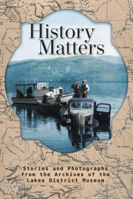 Title: History Matters: Stories and Photographs from the Archives of the Lakes District Museum, Author: Michael Riis-Christianson