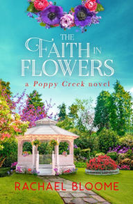 Title: The Faith in Flowers (Poppy Creek Series #5), Author: Rachael Bloome