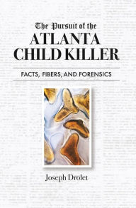 Title: The Pursuit of the Atlanta Child Killer: Facts, Fibers, and Forensics, Author: Joseph Drolet