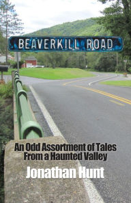 Title: Beaverkill Road: An Odd Assortment of Tales From a Haunted Valley, Author: Jonathan Hunt