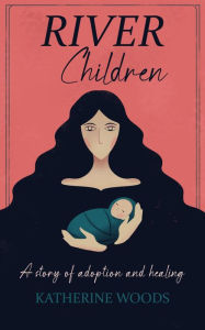 Title: River Children: A Story of Adoption and Healing, Author: Katherine Woods