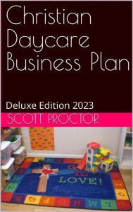 Title: Christian Daycare Service Business Plan: Deluxe Edition 2023, Author: Scott Proctor