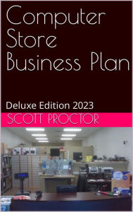 Title: Computer Store Business Plan: Deluxe Edition 2023, Author: Scott Proctor