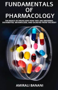 Title: Fundamentals of Pharmacology: The basics of drugs and how they are absorbed, distributed, metabolized, and excreted from the body, Author: Amirali Banani