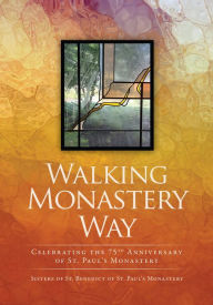 Title: Walking Monastery Way:: Celebrating the 75th Anniversary of St. Paul's Monastery, Author: Sisters of St. Paul's Monastery