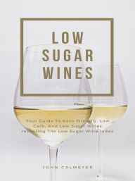 Title: Low Sugar Wines: Your Guide To Keto Friendly, Low Carb, Low Sugar Wines Including The Low Sugar Wine Index, Author: John Calmeyer