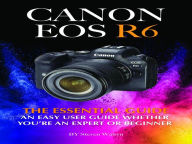 Title: Canon EOS R6: The Essential Guide. An Easy User Guide Whether You're An Expert Or Beginner, Author: Steven Walryn