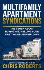 Title: Multifamily Apartment Syndications: The Truth about Buying and Selling Your First Value-Add Building, Author: Chris Roberts