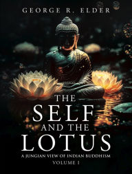 Title: The Self and the Lotus: A Jungian View of Indian Buddhism, Volume I, Author: George R. Elder