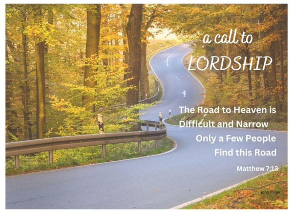 a call to LORDSHIP: The Road to Heaven is Difficult and Narrow. Only a Few People Find This Road