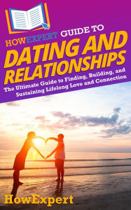 Title: HowExpert Guide to Dating and Relationships: The Ultimate Guide to Finding, Building, and Sustaining Lifelong Love and Connection, Author: HowExpert