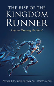 Title: The Rise of the Kingdom Runner: Laps in Running the Race!, Author: K.M. Byam-Brown