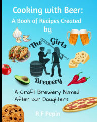 Title: Cooking with Beer: A book of recipes created by The Girls Brewery, Author: R.F. Pepin