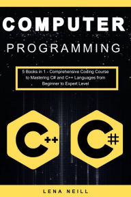 Title: Computer Programming: 5 Books in 1 - Comprehensive Coding Course to Mastering C# and C++ Languages from Beginner to Expe, Author: Lena Neill