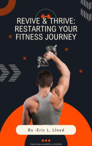 Title: REVIVE AND THRIVE: RESTARTING YOUR FITNESS JOURNEY, Author: Eric Lloyd