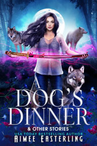 Title: A Dog's Dinner & Other Stories: A Werewolf Urban Fantasy Anthology, Author: Aimee Easterling