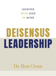 Title: Deisensus Leadership: Leading With God in Mind, Author: Dr. Ron Crum