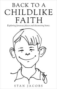 Title: Back to a Childlike Faith: Exploring faraway places and discovering home., Author: Stan Jacobs