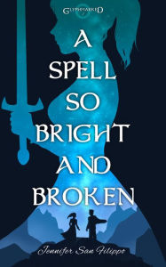 Title: A Spell So Bright and Broken, Author: Jennifer San Filippo