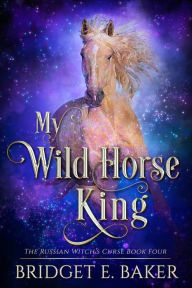 Title: My Wild Horse King, Author: Bridget E. Baker