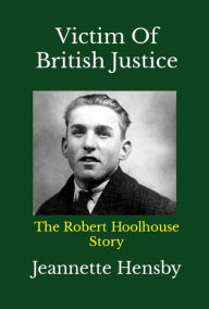 Title: Victim Of British Justice: The Robert Hoolhouse Story, Author: Jeannette Hensby