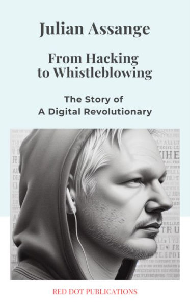 JULIAN ASSANGE: From Hacking to Whistleblowing: The Story of a Digital Revolutionary