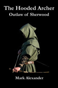 Title: The Hooded Archer: Outlaw of Sherwood, Author: Mark Alexander