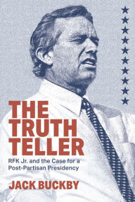 Title: The Truth Teller: RFK Jr. and the Case for a Post-Partisan Presidency, Author: Jack Buckby