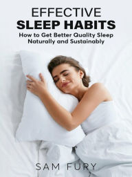 Title: Effective Sleep Habits: How to Get Better Quality Sleep Naturally and Sustainably, Author: Sam Fury