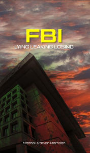 Title: FBI Killing Two Stones with One Bird: Lying Leaking Losing, Author: Mitchell Steven Morrison