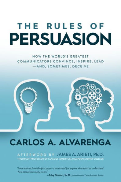 The Rules of Persuasion: How the World's Greatest Communicators Convince, Inspire, Leadand, Sometimes, Deceive