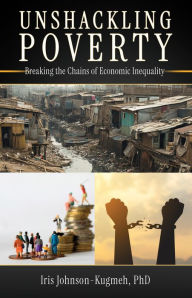 Title: UNSHACKLING POVERTY: Breaking the Chains of Economic Inequality, Author: Iris Johnson-Kugmeh PhD